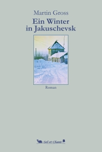Buchcover: Martin Gross. Ein Winter in Jakuschevsk - Roman. Sol et Chant, Letschin, 2022.