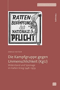Cover: Enrico Heitzer. Die Kampfgruppe gegen Unmenschlichkeit (KgU) - Widerstand und Spionage im Kalten Krieg 1948-1959. Böhlau Verlag, Wien - Köln - Weimar, 2014.