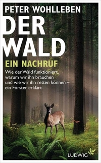 Buchcover: Peter Wohlleben. Der Wald - ein Nachruf - Wie der Wald funktioniert, warum wir ihn brauchen und wie wir ihn retten können - ein Förster erklärt. Ludwig Verlag, München, 2013.
