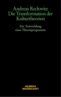 Buchcover: Andreas Reckwitz. Die Transformation der Kulturtheorien - Zur Entwicklung eines Theorieprogramms. Velbrück Verlag, Weilerswist, 2000.