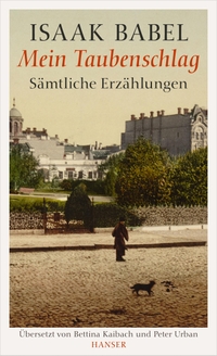 Buchcover: Isaak Babel. Mein Taubenschlag - Sämtliche Erzählungen. Carl Hanser Verlag, München, 2014.