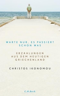 Buchcover: Christos Ikonomou. Warte nur, es passiert schon was - Erzählungen aus dem heutigen Griechenland. C.H. Beck Verlag, München, 2013.