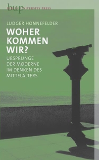 Buchcover: Ludger Honnefelder. Woher kommen wir? - Ursprünge der Moderne im Denken des Mittelalters. Berlin University Press, Berlin, 2008.