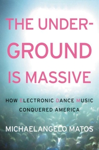 Buchcover: Michaelangelo Matos. The Underground Is Massive - How Electronic Dance Music Conquered America. Dey Street Books, New York, 2015.