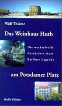 Buchcover: Wolf Thieme. Das Weinhaus Huth am Potsdamer Platz - Die wechselvolle Geschichte einer Berliner Legende. edition q im Quintessenz Verlag, Berlin, 1999.