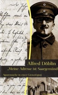 Buchcover: Alfred Döblin. Alfred Döblin. Meine Adresse ist: Saargemünd - Spurensuche in einer Grenzregion. Gollenstein Verlag, Saarbrücken, 2009.