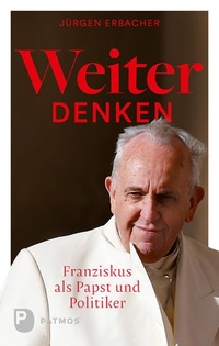 Buchcover: Jürgen Erbacher. Weiter denken - Franziskus als Papst und Politiker. Patmos Verlag, Ostfildern, 2018.