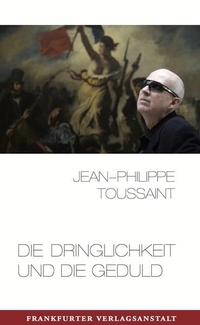 Buchcover: Jean-Philippe Toussaint. Die Dringlichkeit und die Geduld - Essays. Frankfurter Verlagsanstalt, Frankfurt am Main, 2012.