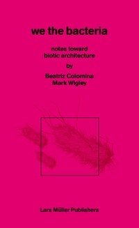 Beatriz Colomina / Mark Anthony Wigley. We the Bacteria - Notes Toward Biotic Architecture. Lars Müller Publishers, Zürich, 2025.