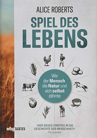 Buchcover: Alice Roberts. Spiel des Lebens - Wie der Mensch die Natur und sich selbst zähmte. WBG Theiss, Darmstadt, 2019.