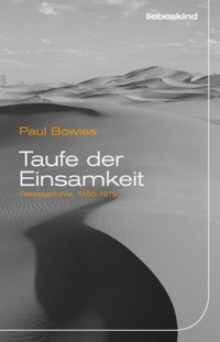 Buchcover: Paul Bowles. Taufe der Einsamkeit - Reiseberichte, 1950-1972. Liebeskind Verlagsbuchhandlung, München, 2012.