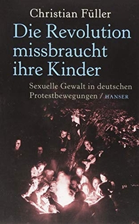 Buchcover: Christian Füller. Die Revolution missbraucht ihre Kinder - Sexuelle Gewalt in deutschen Protestbewegungen. Carl Hanser Verlag, München, 2015.