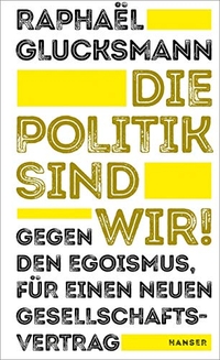 Buchcover: Raphael Glucksmann. Die Politik sind wir! - Gegen den Egoismus, für einen neuen Gesellschaftsvertrag. Carl Hanser Verlag, München, 2019.
