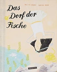 Buchcover: Pei-Yu Chang / Daniel Fehr. Das Dorf der Fische - (Ab 3 Jahre). Kunstanstifter Verlag, Mannheim, 2023.