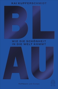 Buchcover: Kai Kupferschmidt. Blau - Wie die Schönheit in die Welt kommt. Hoffmann und Campe Verlag, Hamburg, 2019.