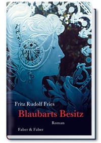 Fritz Rudolf Fries. Blaubarts Besitz - Roman. Faber und Faber, Leipzig, 2005.