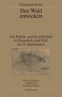 Buchcover: Christoph Ernst. Den Wald entwickeln - Ein Politik- und Konfliktfeld in Hunsrück und Eifel im 18. Jahrhundert. Oldenbourg Verlag, München, 2000.