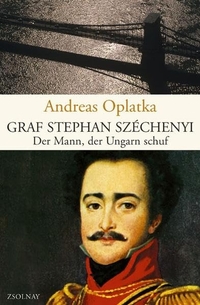 Buchcover: Andreas Oplatka. Graf Stephan Szechenyi - Der Mann, der Ungarn schuf. Zsolnay Verlag, Wien, 2004.
