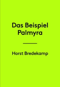 Buchcover: Horst Bredekamp. Das Beispiel Palmyra. Verlag der Buchhandlung Walther König, Köln, 2016.