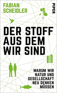 Buchcover: Fabian Scheidler. Der Stoff, aus dem wir sind - Warum wir Natur und Gesellschaft neu denken müssen. Piper Verlag, München, 2021.