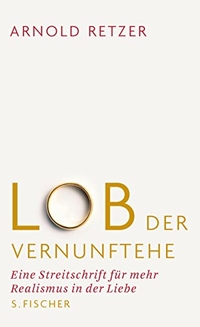 Cover: Arnold Retzer. Lob der Vernunftehe - Eine Streitschrift für mehr Realismus in der Ehe. S. Fischer Verlag, Frankfurt am Main, 2009.