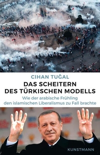 Buchcover: Cihan Tugal. Das Scheitern des türkischen Modells - Wie der arabische Frühling den islamischen Liberalismus zu Fall brachte. Antje Kunstmann Verlag, München, 2017.