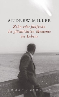 Buchcover: Andrew Miller. Zehn oder fünfzehn der glücklichsten Momente des Lebens - Roman. Zsolnay Verlag, Wien, 2003.