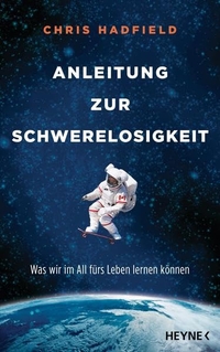 Buchcover: Chris Hadfield. Anleitung zur Schwerelosigkeit - Was wir im All fürs Leben lernen können. Heyne Verlag, München, 2014.