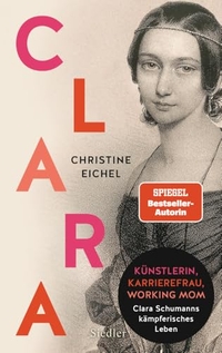 Christine Eichel. Clara - Künstlerin, Karrierefrau, Working Mom: Clara Schumanns kämpferisches Leben. Siedler Verlag, München, 2024.