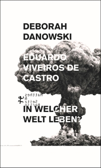 Cover: Deborah Danowski / Eduardo Viveiros de Castro. In welcher Welt leben? - Ein Versuch über die Angst vor dem Ende. Matthes und Seitz Berlin, Berlin, 2019.