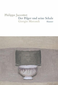 Buchcover: Philippe Jaccottet. Der Pilger und seine Schale - Giorgio Morandi. Carl Hanser Verlag, München, 2005.