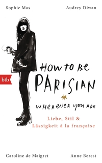 Buchcover: Anne Berest / Audrey Diwan / Caroline de Maigret / Sophie Mas. How To Be Parisian wherever you are - Liebe, Stil und Lässigkeit à la française. btb, München, 2015.