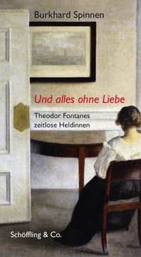 Cover: Burkhard Spinnen. Und alles ohne Liebe - Theodor Fontanes zeitlose Heldinnen. Schöffling und Co. Verlag, Frankfurt am Main, 2019.