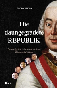 Georg Vetter. Die daungegradete Republik - Das heutige Österreich aus der Sicht des Feldmarschalls Daun. Ibera Verlag, Wien, 2011.
