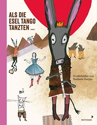 Cover: Stefanie Harjes. Als die Esel Tango tanzten ... - (Ab 3 Jahre). Mixtvision Verlag, München, 2016.