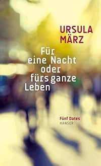 Buchcover: Ursula März. Für eine Nacht oder fürs ganze Leben - Fünf Dates. Carl Hanser Verlag, München, 2015.