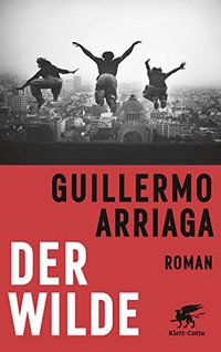 Buchcover: Guillermo Arriaga. Der Wilde - Roman. Klett-Cotta Verlag, Stuttgart, 2018.
