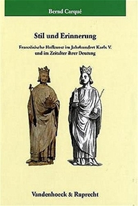 Buchcover: Bernd Carque. Stil und Erinnerung - Französische Hofkunst im Jahrhundert Karls V. und im Zeitalter ihrer Deutung. Vandenhoeck und Ruprecht Verlag, Göttingen, 2005.