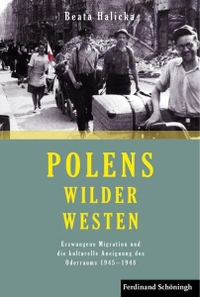 Buchcover: Beata Halicka. Polens Wilder Westen - Erzwungene Migration und die kulturelle Aneignung des Oderraums 1945 - 1948. Ferdinand Schöningh Verlag, Paderborn, 2013.