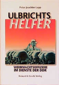 Buchcover: Peter Joachim Lapp. Ulbrichts Helfer - Wehrmachtsoffiziere im Dienste der DDR. Bernard und Graefe Verlag, Bonn, 2000.