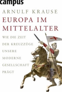 Buchcover: Arnulf Krause. Europa im Mittelalter  - Wie die Zeit der Kreuzzüge unsere moderne Gesellschaft prägt. Campus Verlag, Frankfurt am Main, 2008.