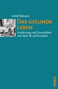 Cover: Detlef Briesen. Das gesunde Leben - Ernährung und Gesundheit seit dem 18. Jahrhundert. Campus Verlag, Frankfurt am Main, 2010.