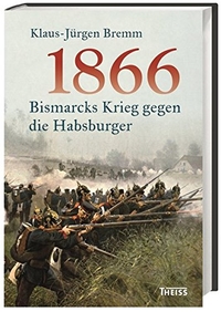 Buchcover: Klaus-Jürgen Bremm. 1866 - Bismarcks Krieg gegen die Habsburger. Theiss Verlag, Darmstadt, 2016.
