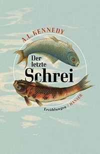 Buchcover: A. L. Kennedy. Der letzte Schrei - Erzählungen. Carl Hanser Verlag, München, 2015.