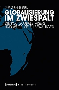 Buchcover: Jürgen Turek. Globalisierung im Zwiespalt - Die postglobale Misere und Wege, sie zu bewältigen. Transcript Verlag, Bielefeld, 2017.