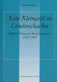 Buchcover: Viktoria Stadlmayer. Kein Kleingeld im Länderschacher - Südtirol, Triest und Alcide Degasperi 1945/1946. Universitätsverlag Wagner, Innsbruck, 2002.
