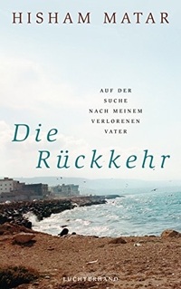 Buchcover: Hisham Matar. Die Rückkehr - Auf der Suche nach meinem verlorenen Vater. Luchterhand Literaturverlag, München, 2017.