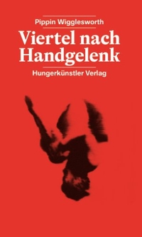 Buchcover: Pippin Wigglesworth. Viertel nach Handgelenk - Roman. Hungerkünstler Verlag, Basel, 2008.