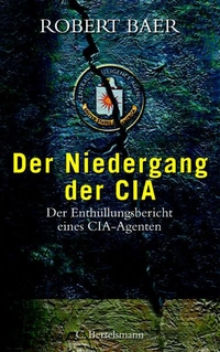 Buchcover: Robert Baer. Der Niedergang der CIA - Der Enthüllungsbericht eines CIA-Agenten. C. Bertelsmann Verlag, München, 2002.