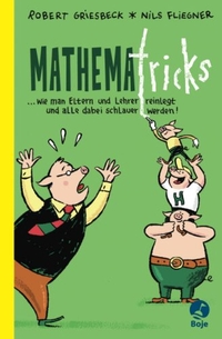 Buchcover: Nils Fliegner / Robert Griesbeck. Mathematricks - ... wie man Eltern und Lehrer reinlegt und alle dabei schlauer werden! (Ab 9 Jahre). Boje Verlag, Köln, 2008.